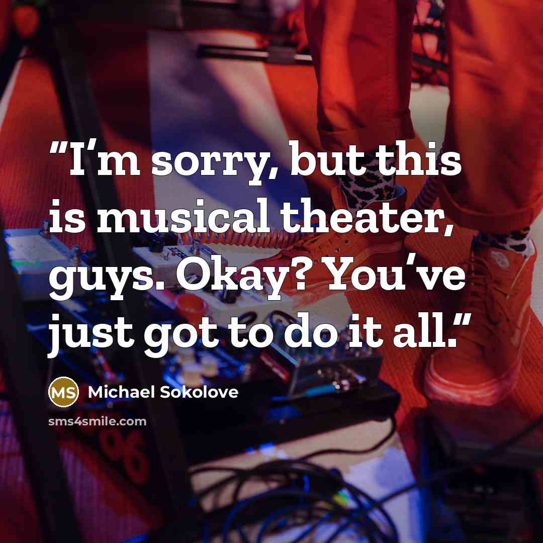 “I’m sorry, but this is musical theater, guys. Okay? You’ve just got to do it all.” quote by Michael Sokolove