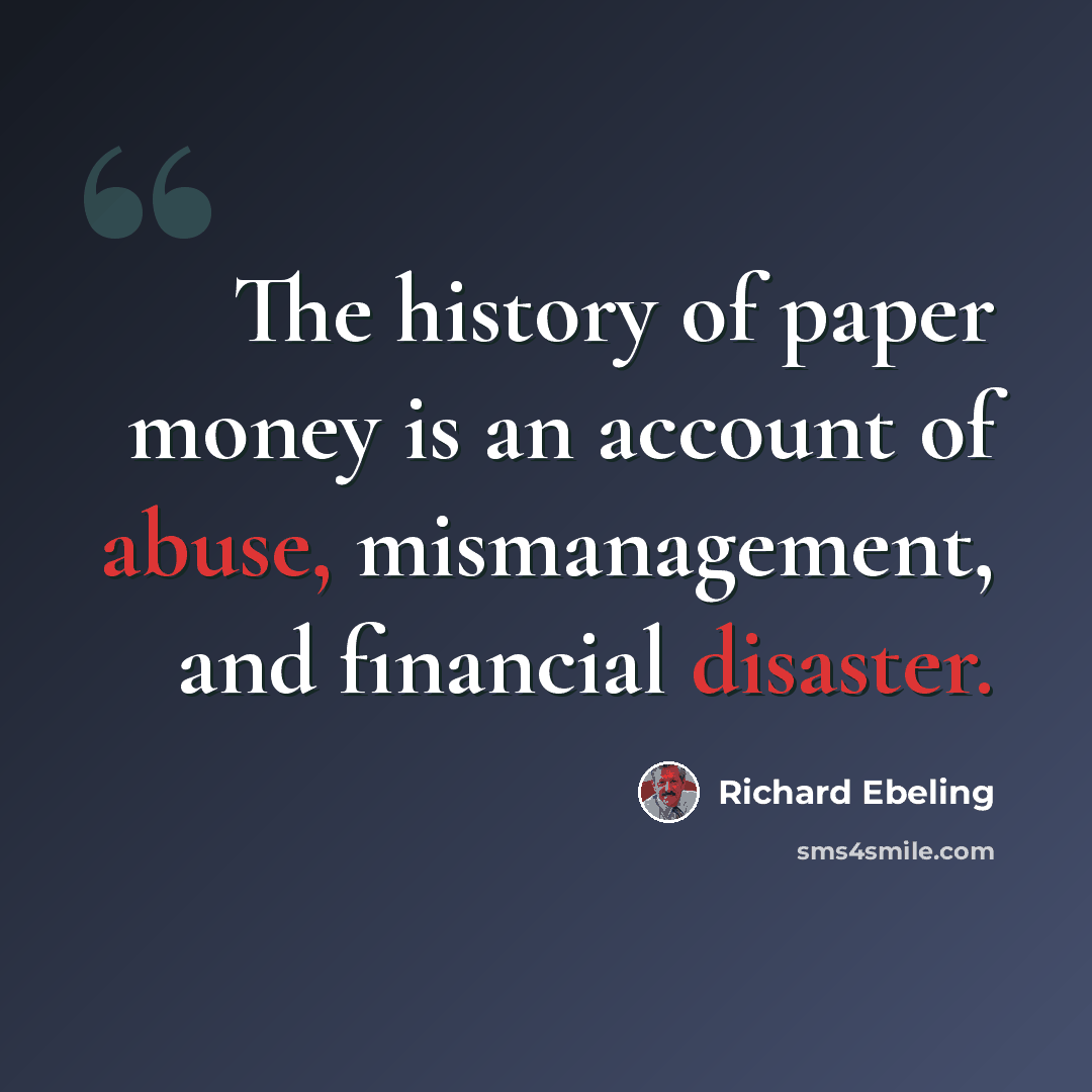 “The history of paper money is an account of abuse, mismanagement, and financial disaster.” quote by Richard Ebeling