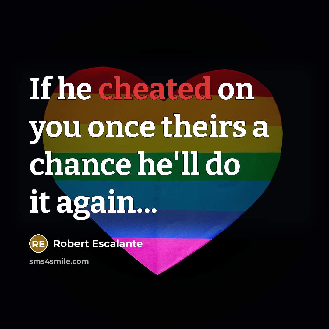 “If he cheated on you once theirs a chance he'll do it again...” quote by Robert Escalante