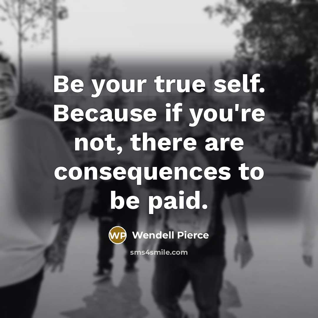 “Be your true self. Because if you're not, there are consequences to be paid.” quote by Wendell Pierce