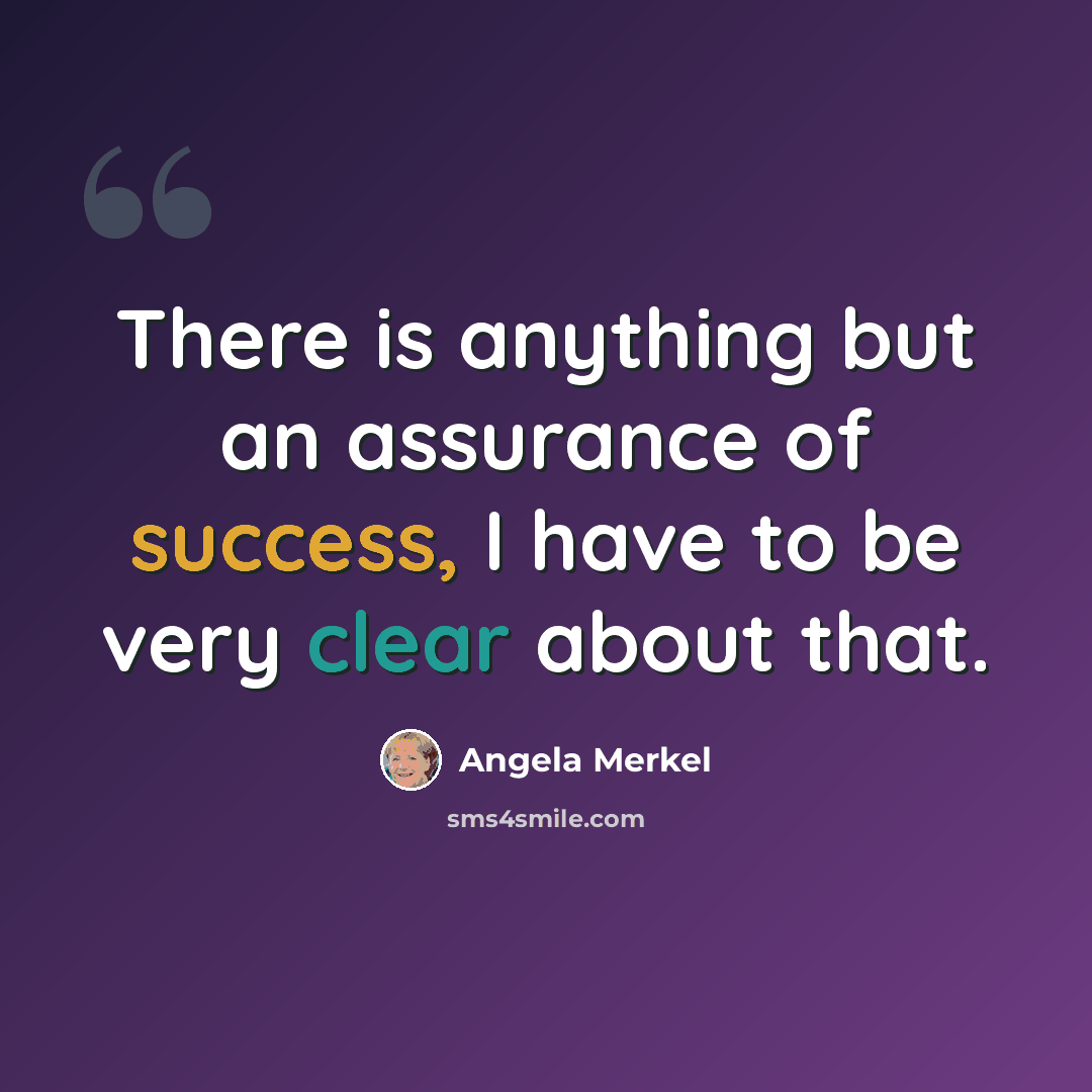 “There is anything but an assurance of success, I have to be very clear about that.” quote by Angela Merkel