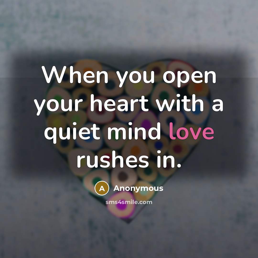 “When you open your heart with a quiet mind love rushes in.” quote by Anonymous