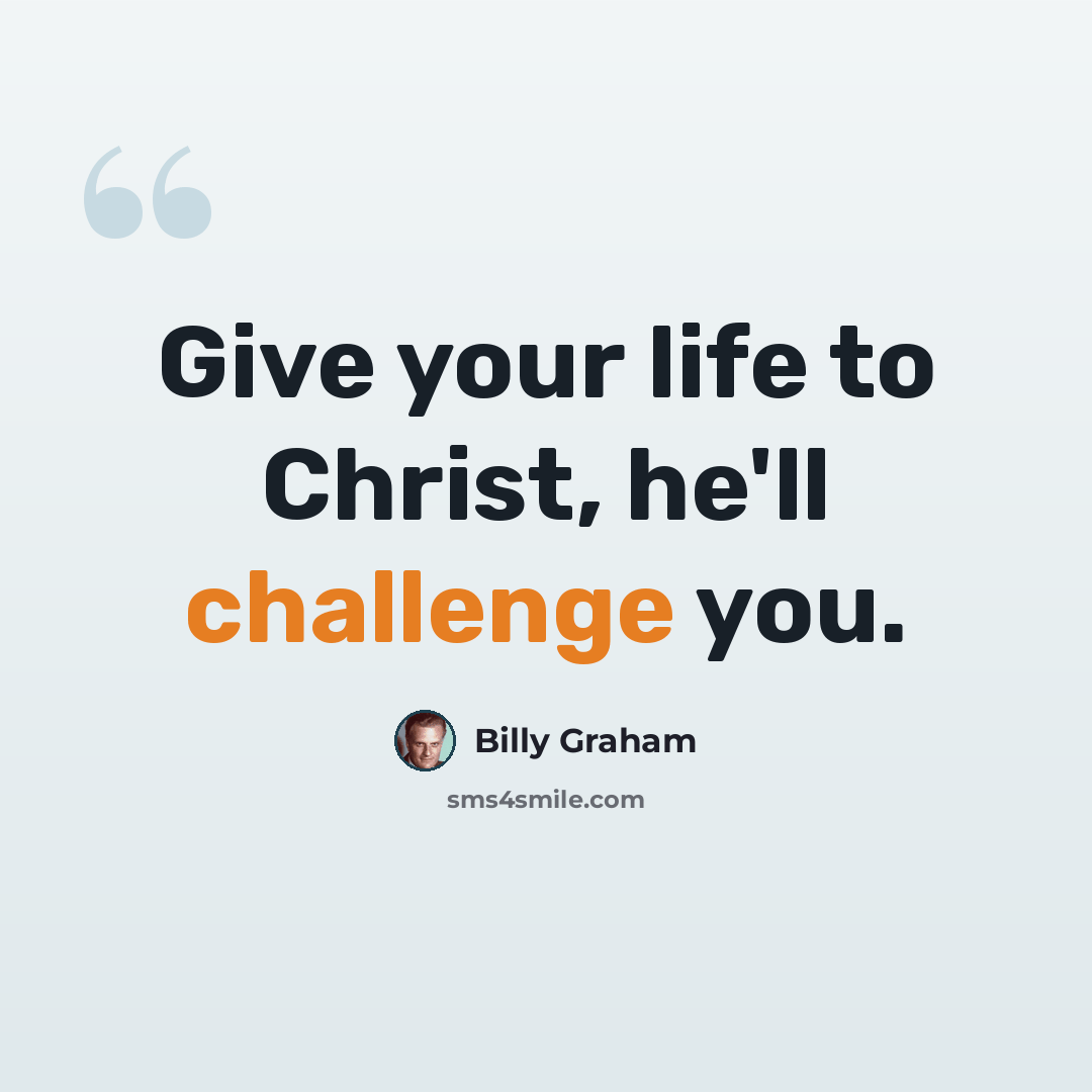 “Give your life to Christ, he'll challenge you.” quote by Billy Graham