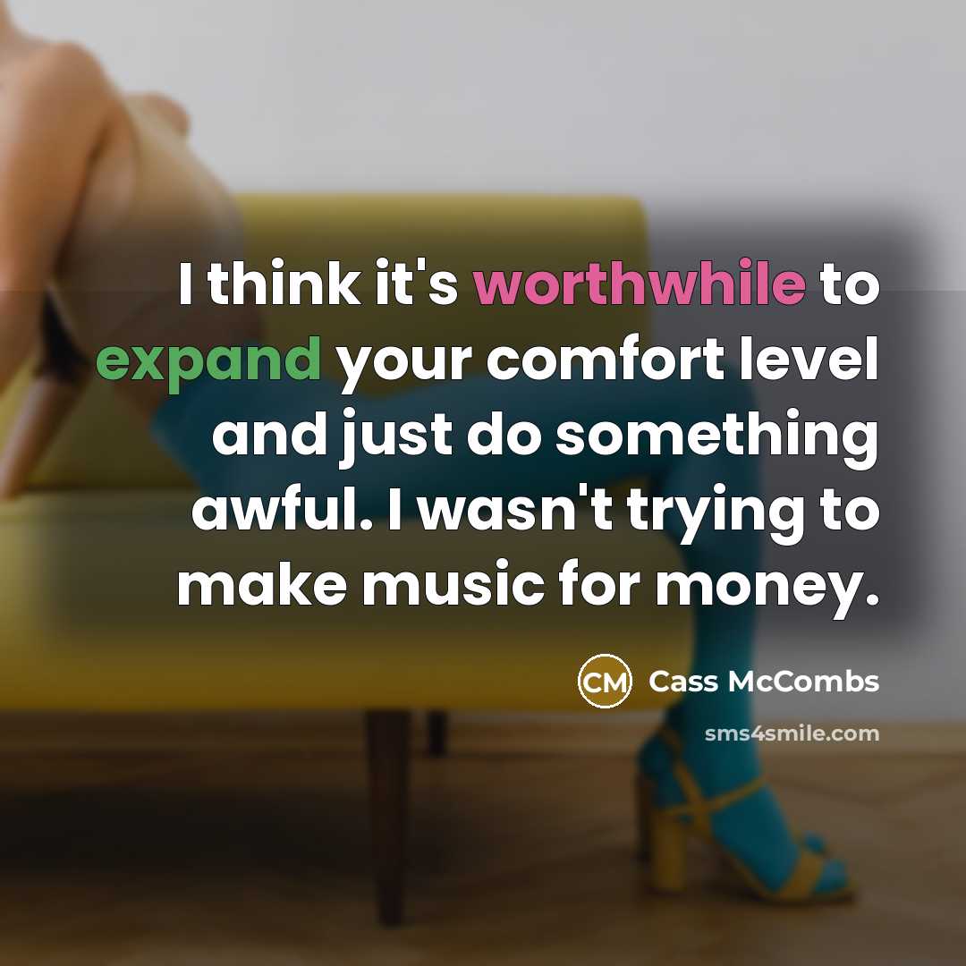 “I think it's worthwhile to expand your comfort level and just do something awful. I wasn't trying to make music for money.” quote by Cass McCombs