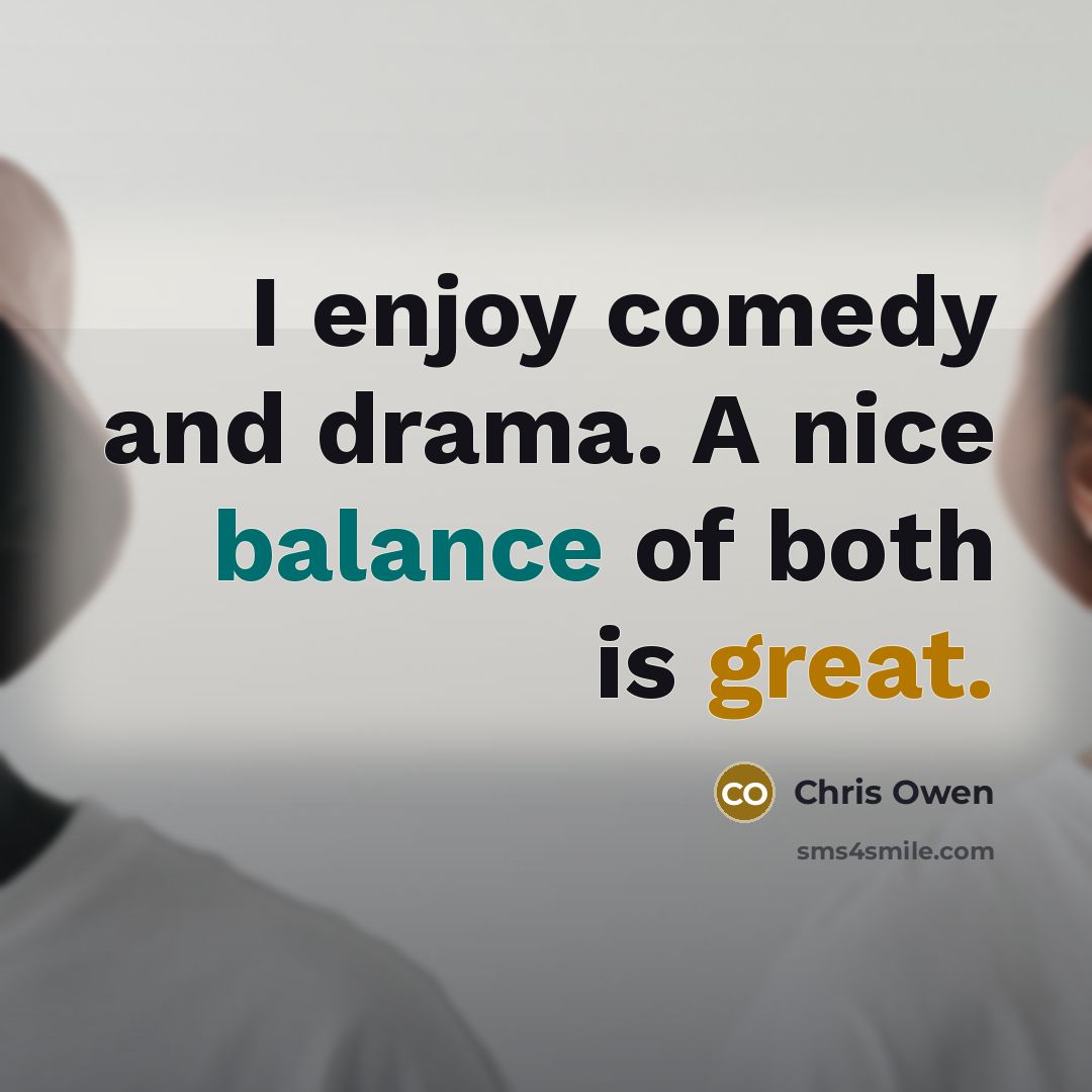 “I enjoy comedy and drama. A nice balance of both is great.” quote by Chris Owen