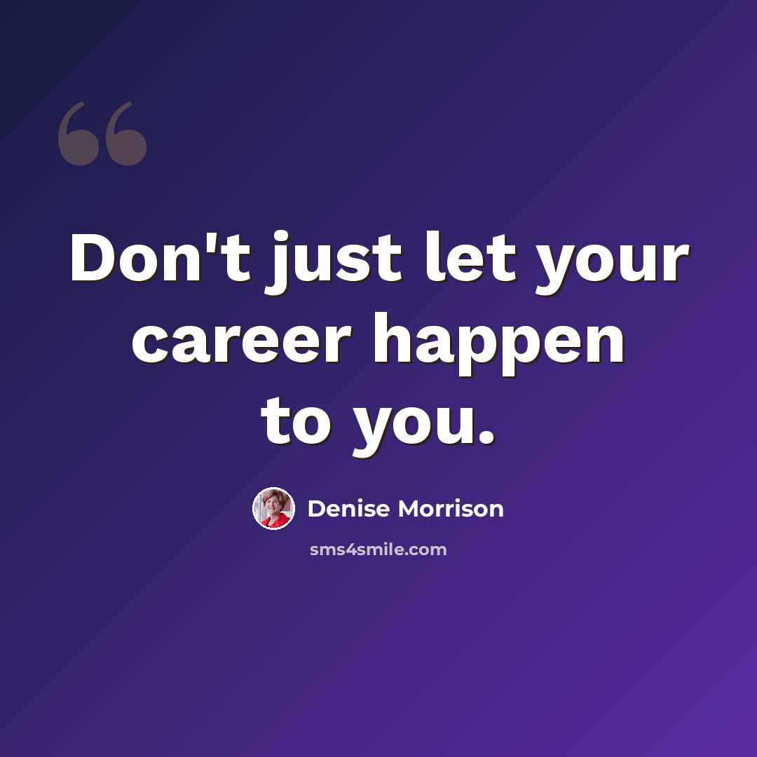 “Don't just let your career happen to you.” quote by Denise Morrison