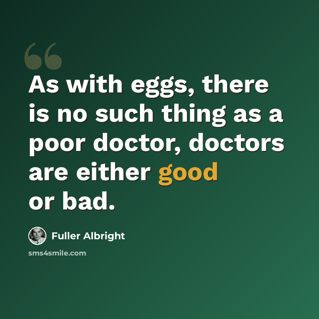“As with eggs, there is no such thing as a poor doctor, doctors are either good or bad.” quote by Fuller Albright