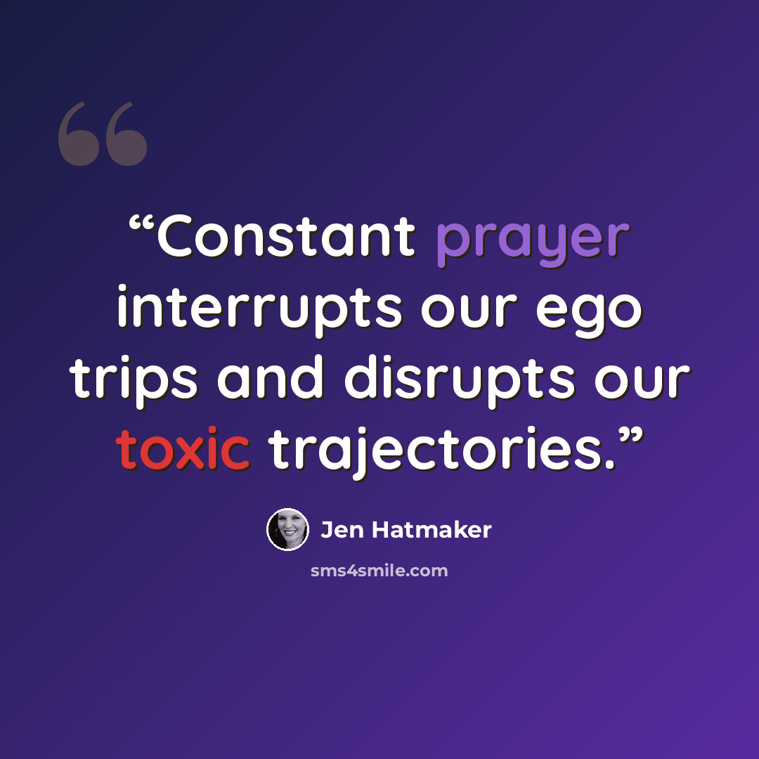 “Constant prayer interrupts our ego trips and disrupts our toxic trajectories.” quote by Jen Hatmaker