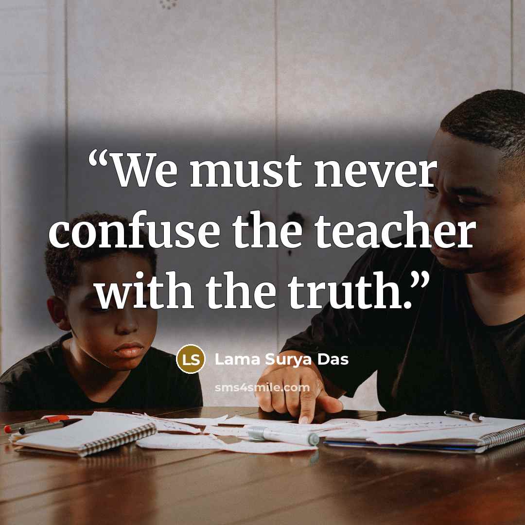 “We must never confuse the teacher with the truth.” quote by Lama Surya Das