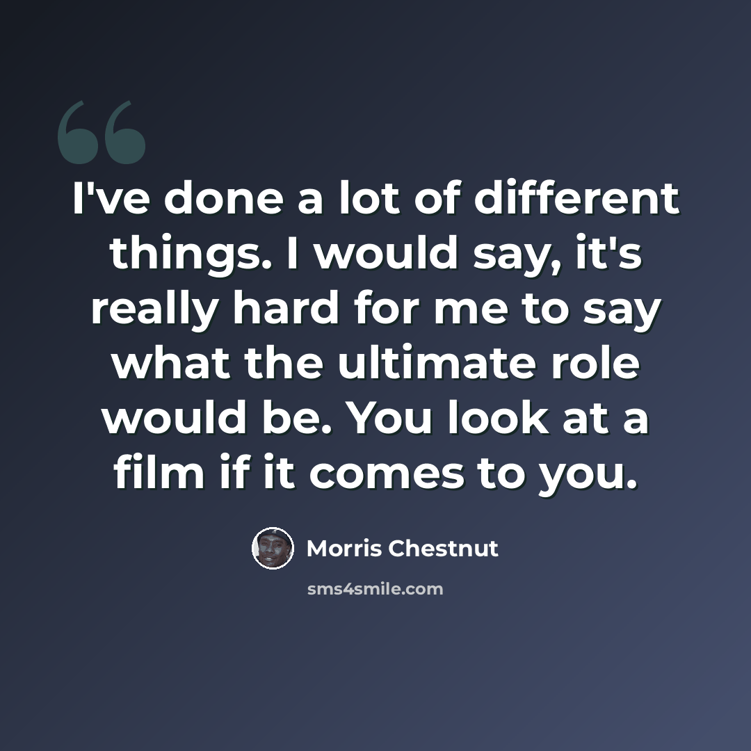 “I've done a lot of different things. I would say, it's really hard for me to say what the ultimate role would be. You look at a film if it comes to you.” quote by Morris Chestnut