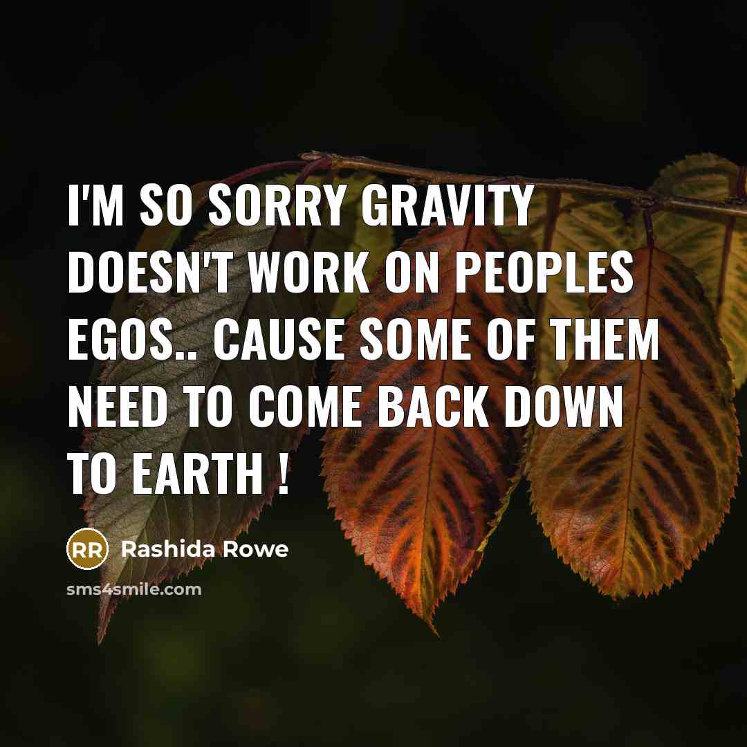 “I'm so sorry gravity doesn't work on peoples egos.. cause some of them need to come back down to earth !” quote by Rashida Rowe