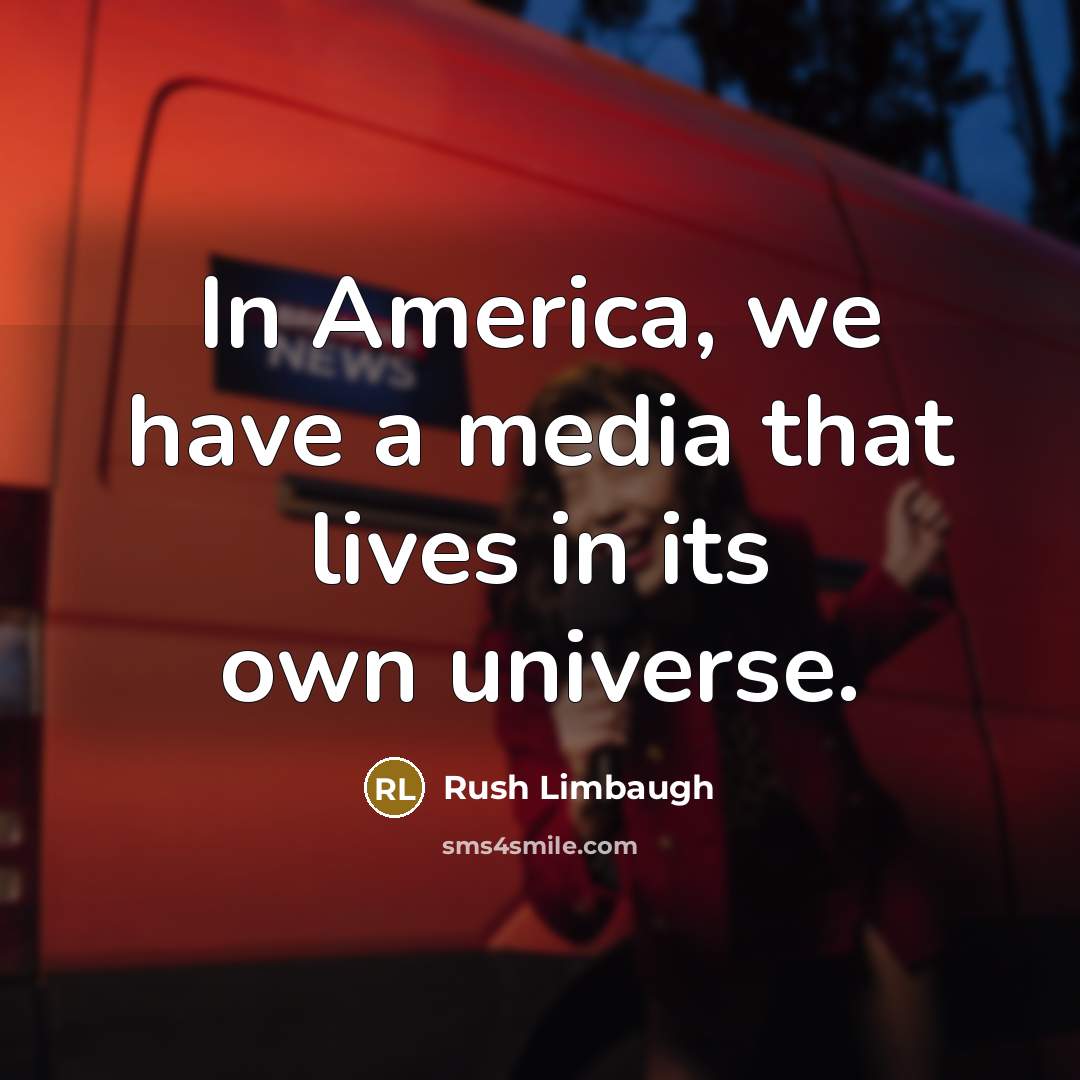 “In America, we have a media that lives in its own universe.” quote by Rush Limbaugh