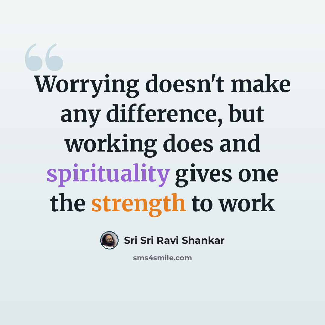 “Worrying doesn't make any difference, but working does and spirituality gives one the strength to work” quote by Sri Sri Ravi Shankar