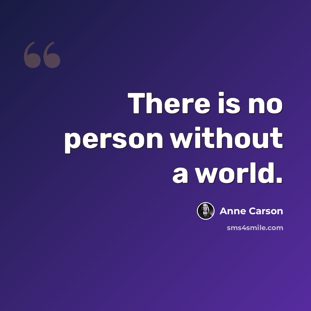 “There is no person without a world.” quote by Anne Carson