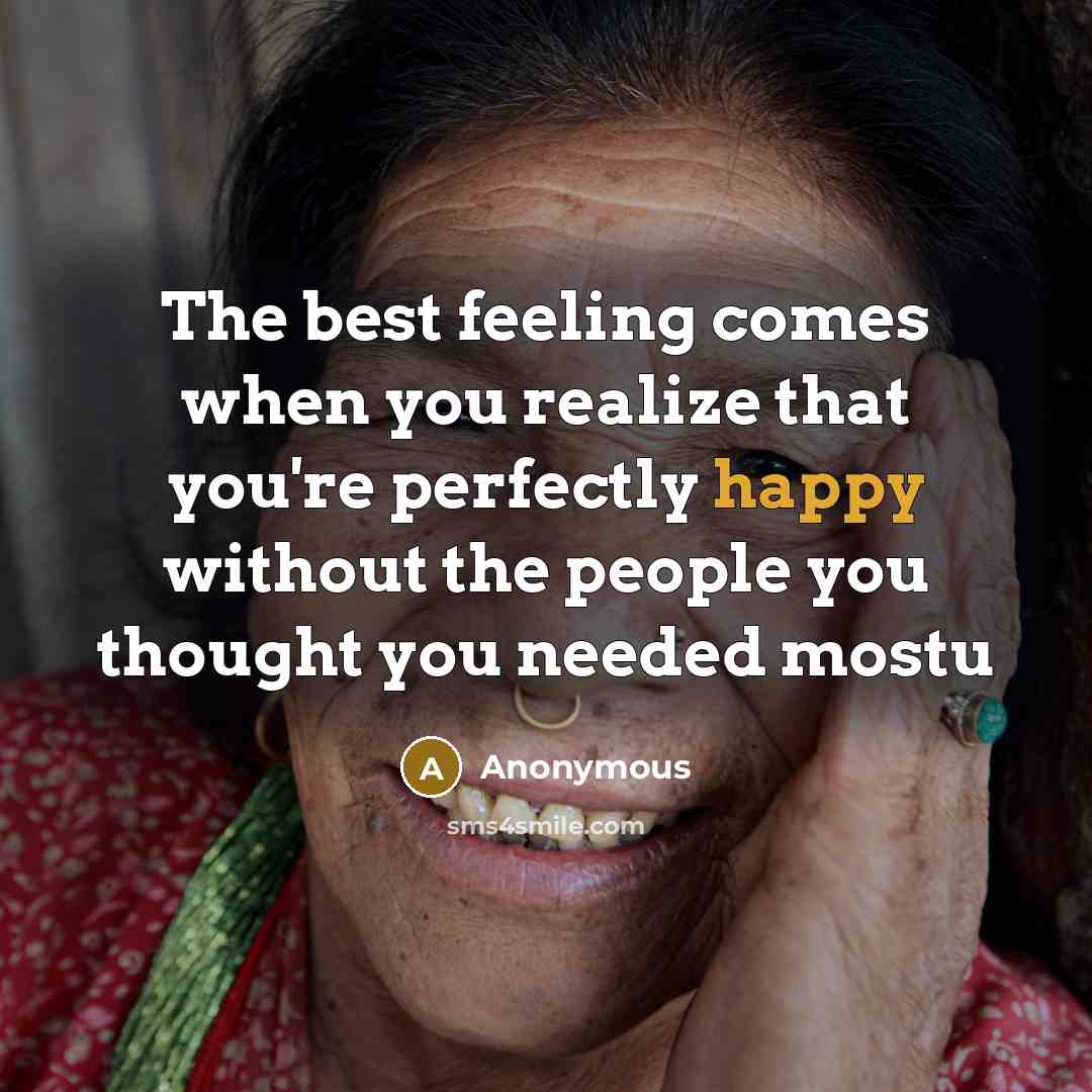 “The best feeling comes when you realize that you're perfectly happy without the people you thought you needed mostu” quote by Anonymous