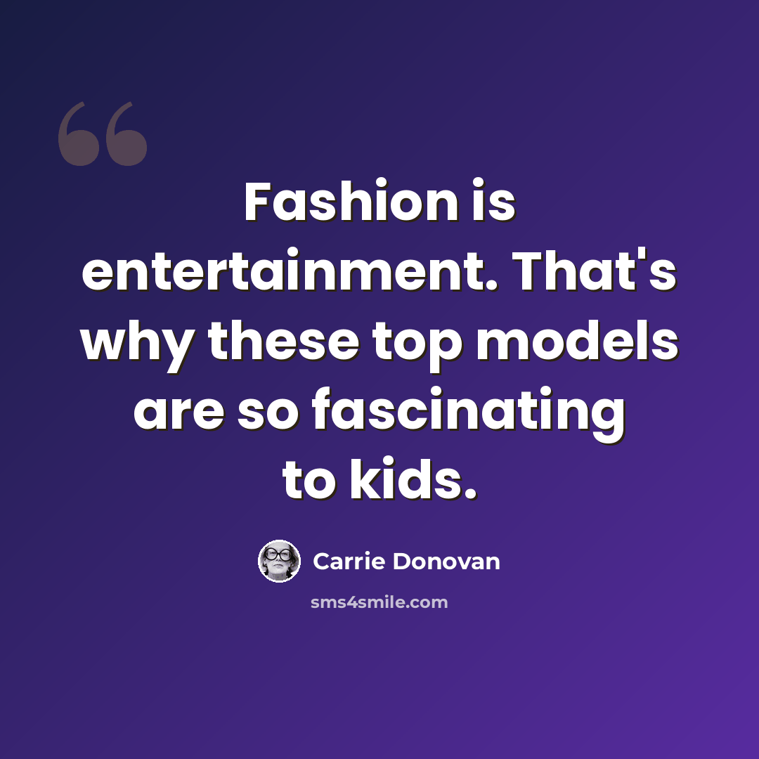 “Fashion is entertainment. That's why these top models are so fascinating to kids.” quote by Carrie Donovan