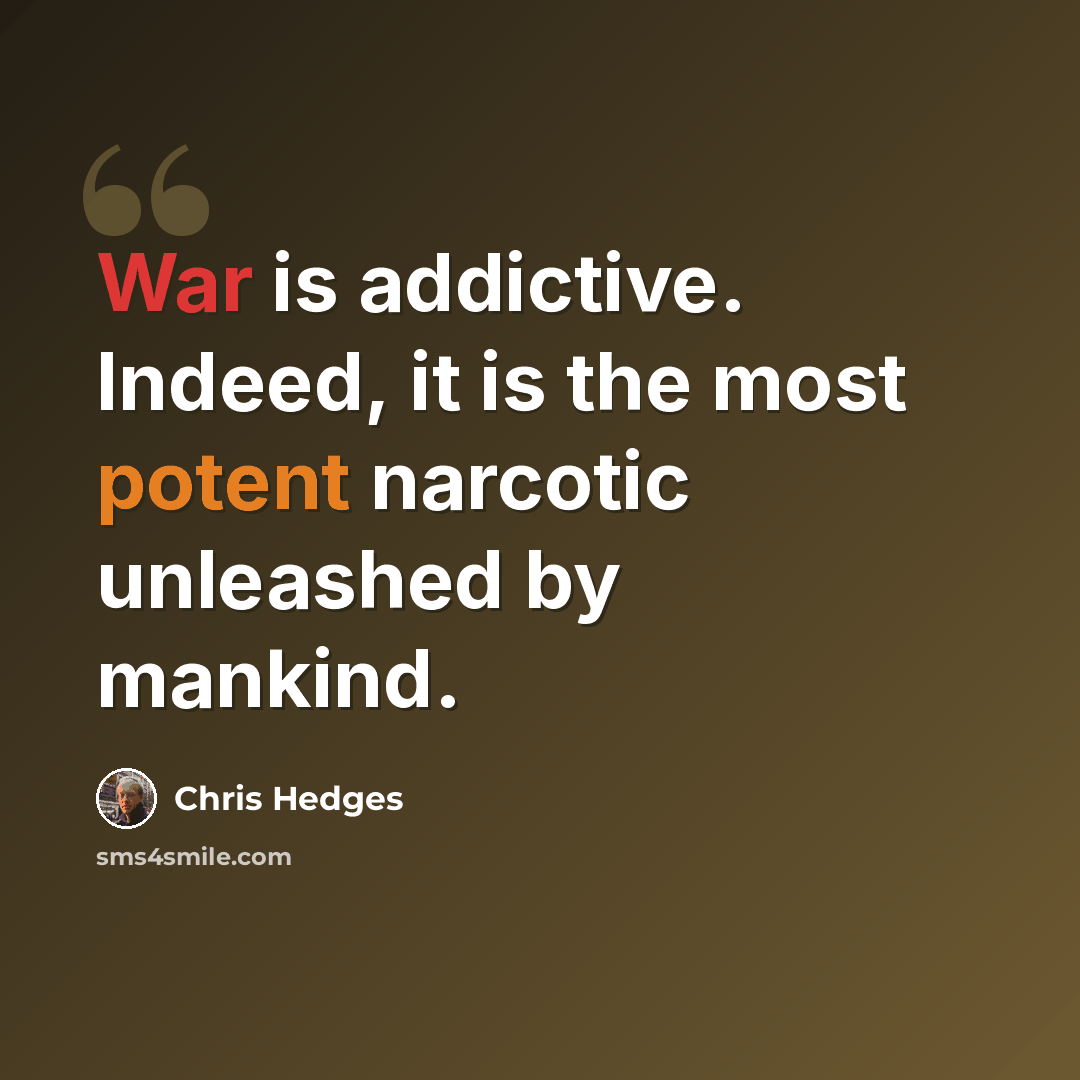 “War is addictive. Indeed, it is the most potent narcotic unleashed by mankind.” quote by Chris Hedges