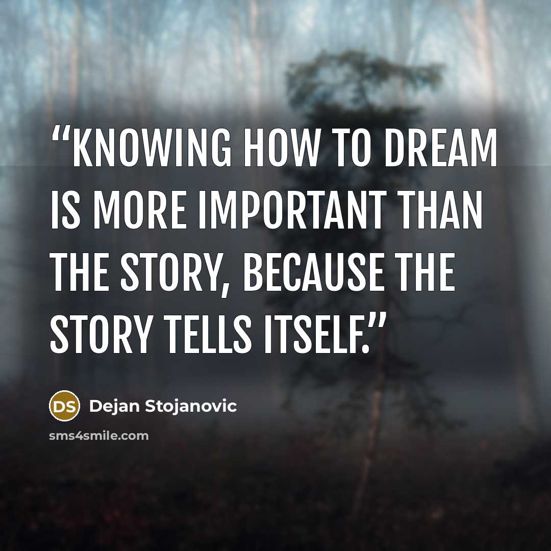 “Knowing how to dream is more important than the story, because the story tells itself.” quote by Dejan Stojanovic