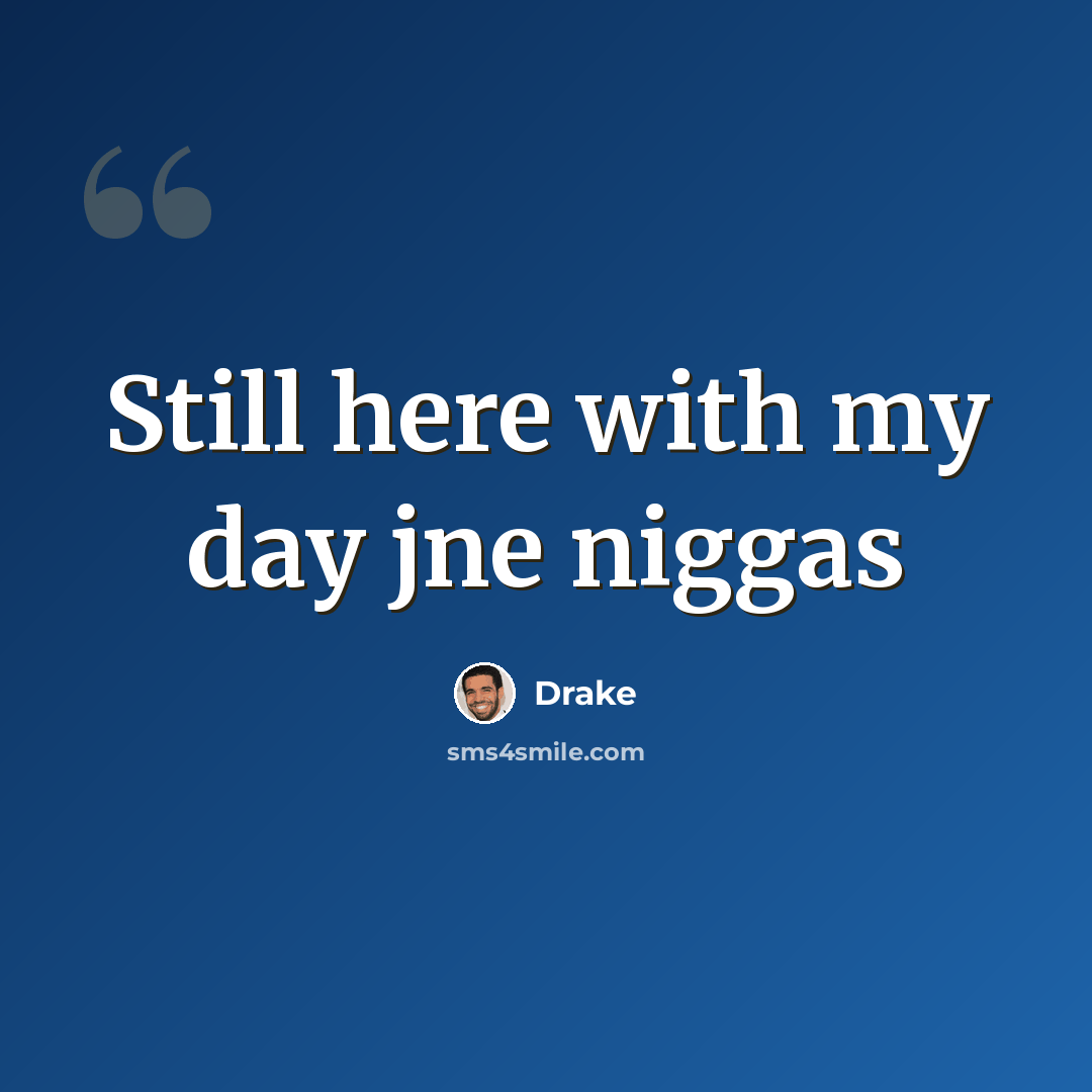 “Still here with my day jne niggas” quote by Drake