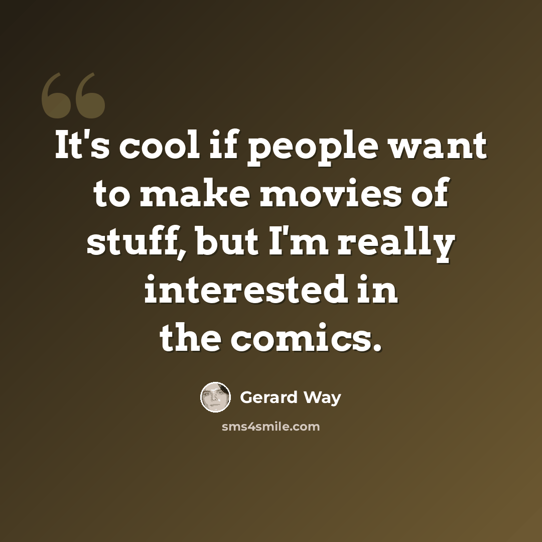 “It's cool if people want to make movies of stuff, but I'm really interested in the comics.” quote by Gerard Way