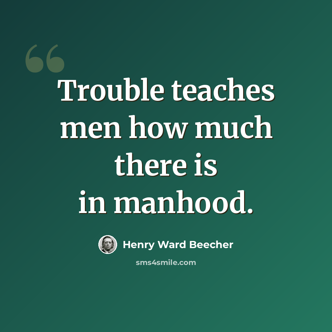 “Trouble teaches men how much there is in manhood.” quote by Henry Ward Beecher