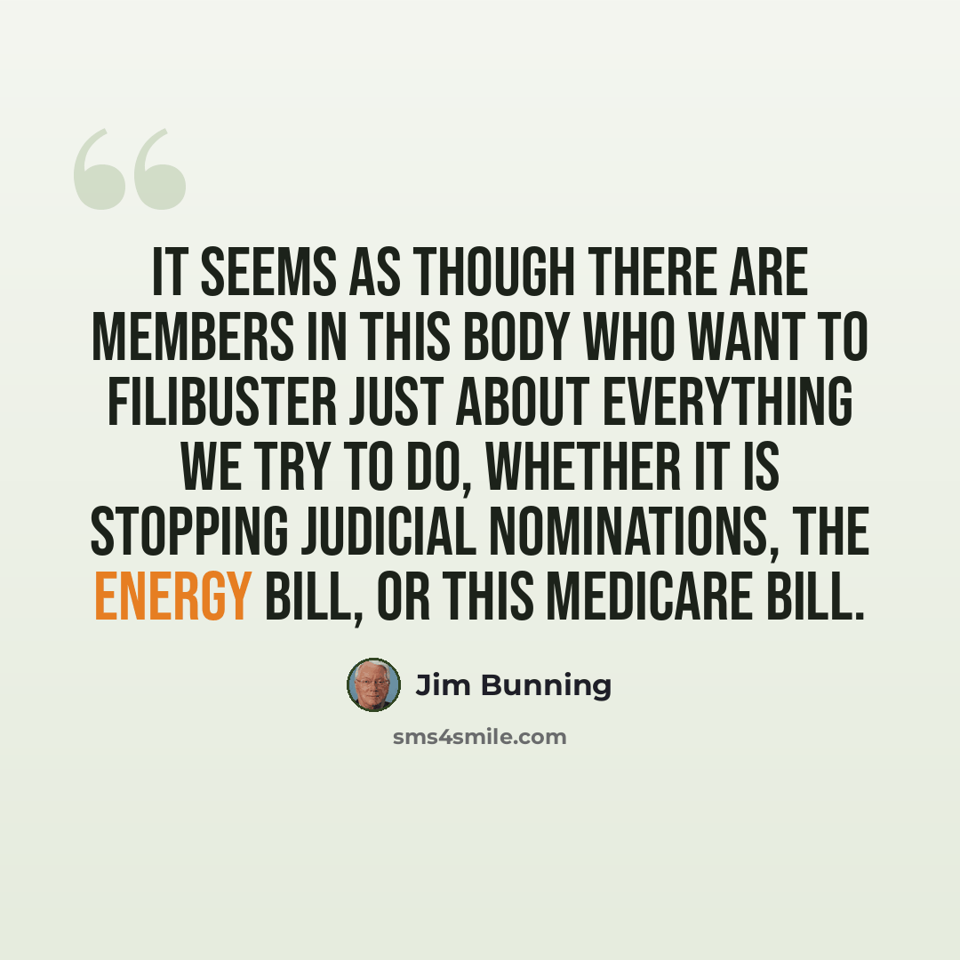 “It seems as though there are Members in this body who want to filibuster just about everything we try to do, whether it is stopping judicial nominations, the Energy bill, or this Medicare bill.” quote by Jim Bunning