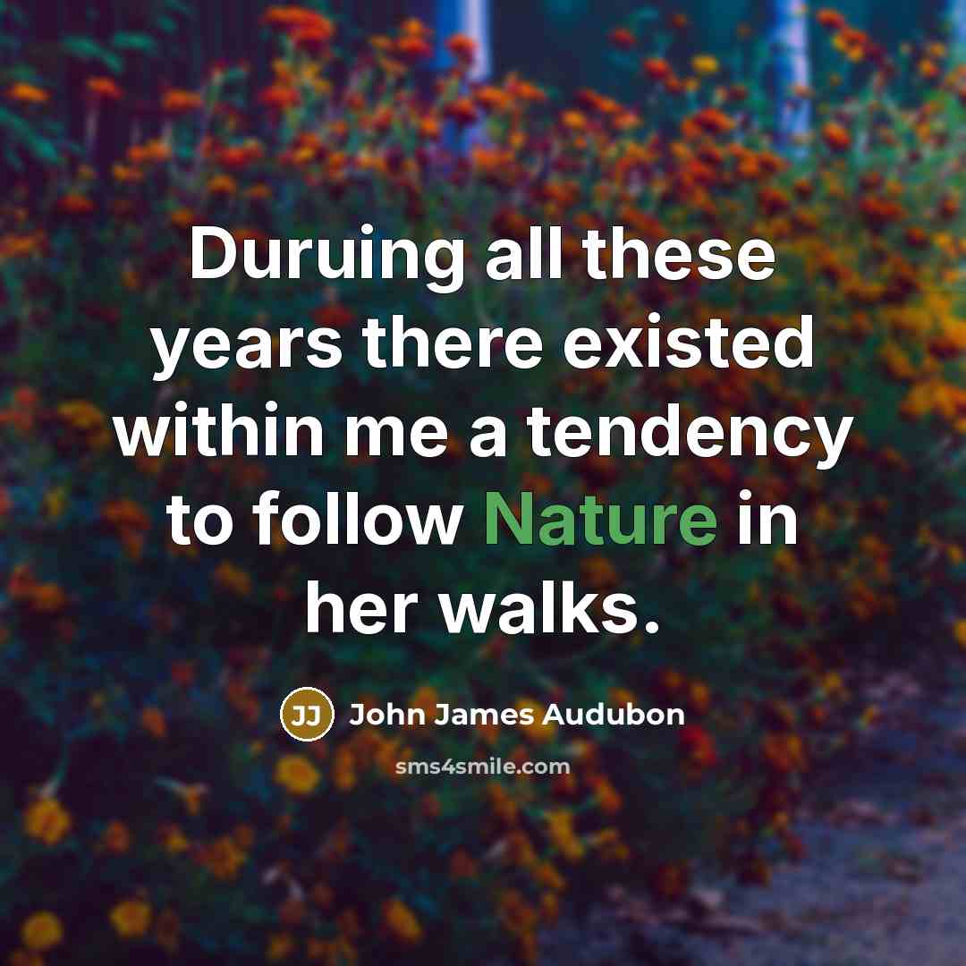 “Duruing all these years there existed within me a tendency to follow Nature in her walks.” quote by John James Audubon