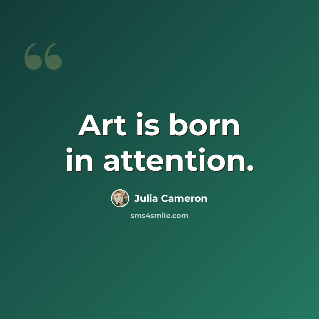 “Art is born in attention.” quote by Julia Cameron