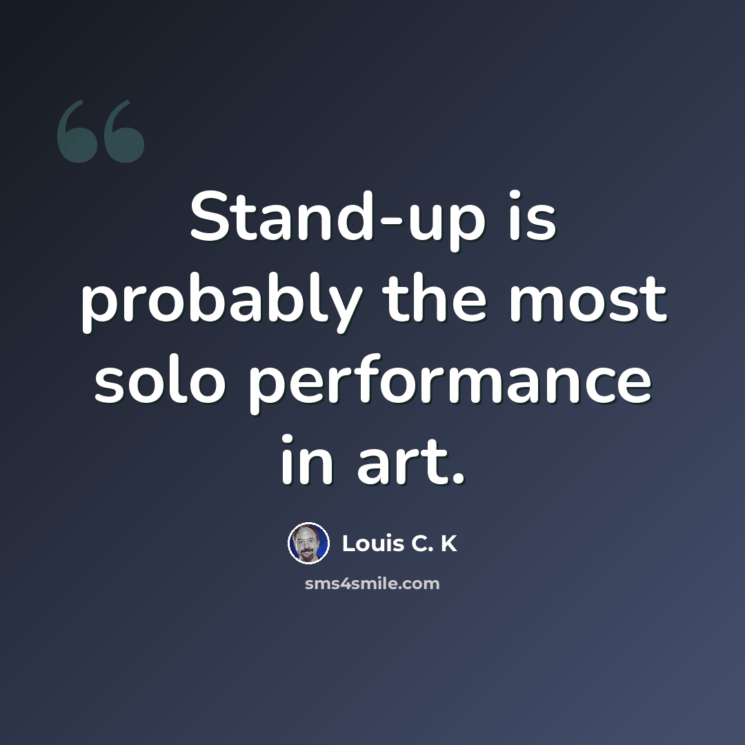 “Stand-up is probably the most solo performance in art.” quote by Louis C. K