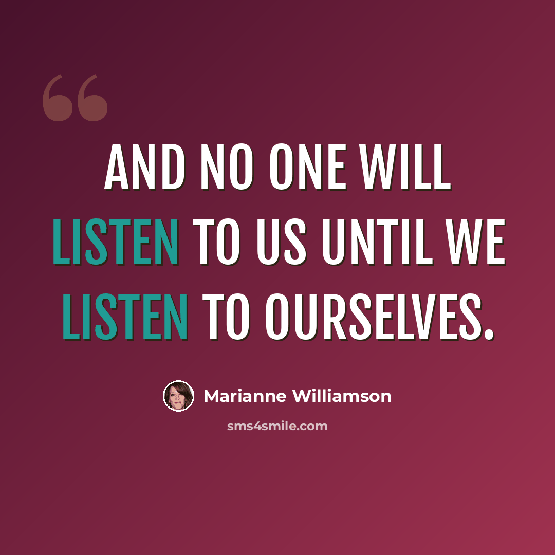 “And no one will listen to us until we listen to ourselves.” quote by Marianne Williamson