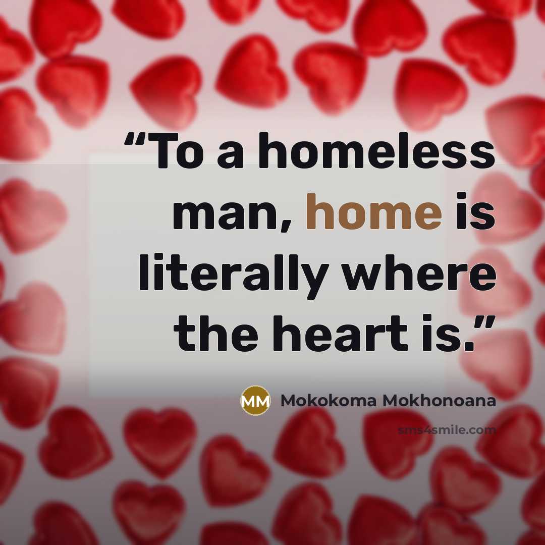“To a homeless man, home is literally where the heart is.” quote by Mokokoma Mokhonoana