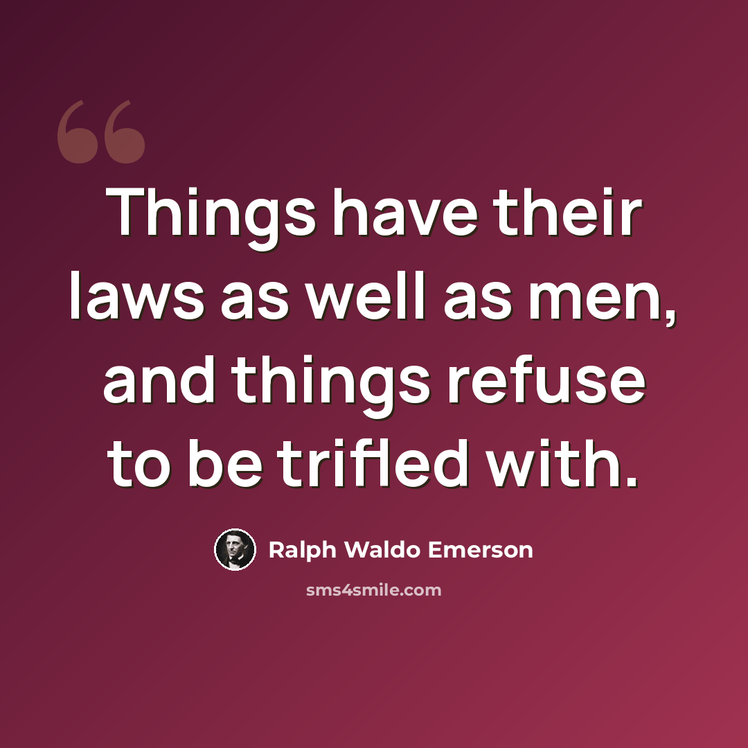 “Things have their laws as well as men, and things refuse to be trifled with.” quote by Ralph Waldo Emerson