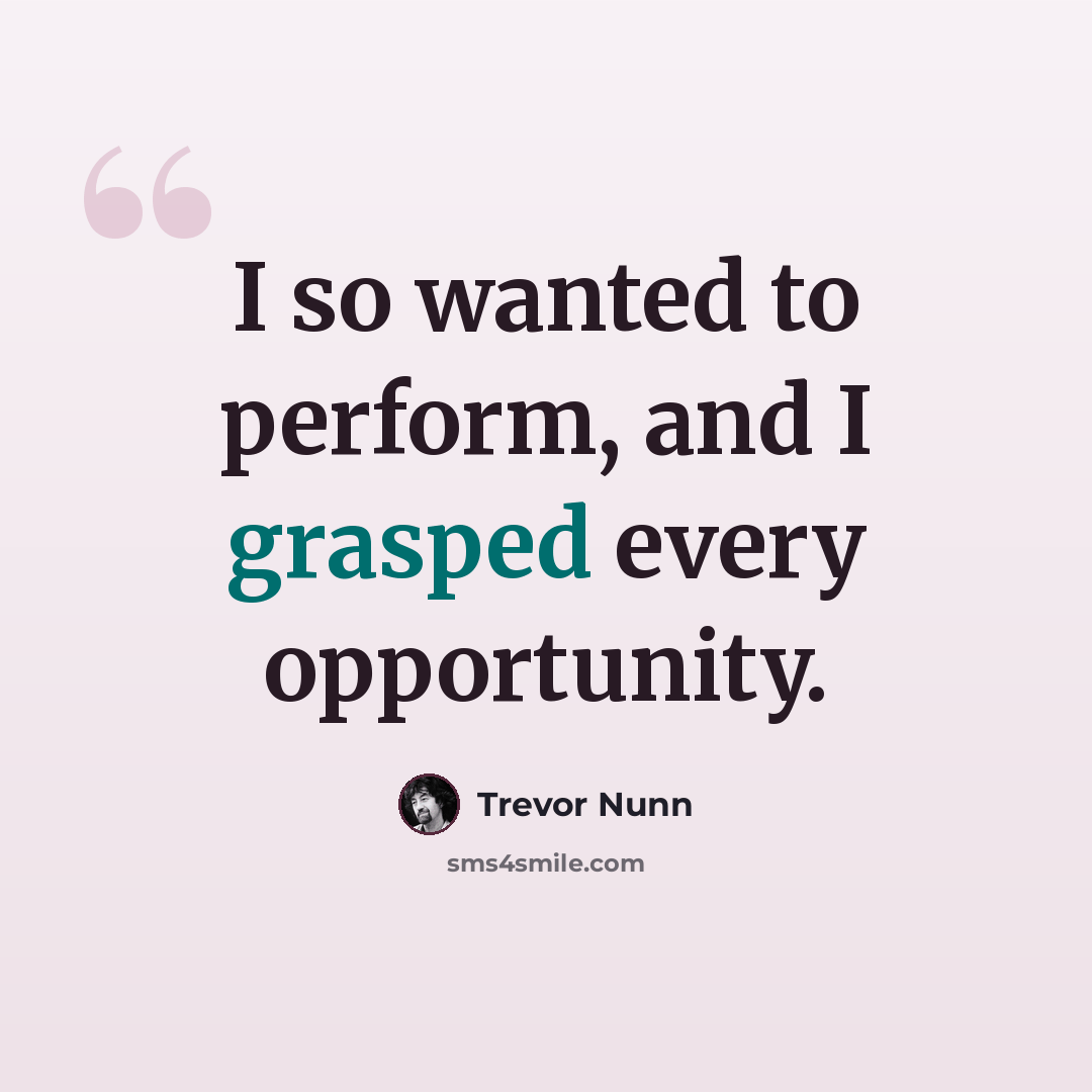 “I so wanted to perform, and I grasped every opportunity.” quote by Trevor Nunn