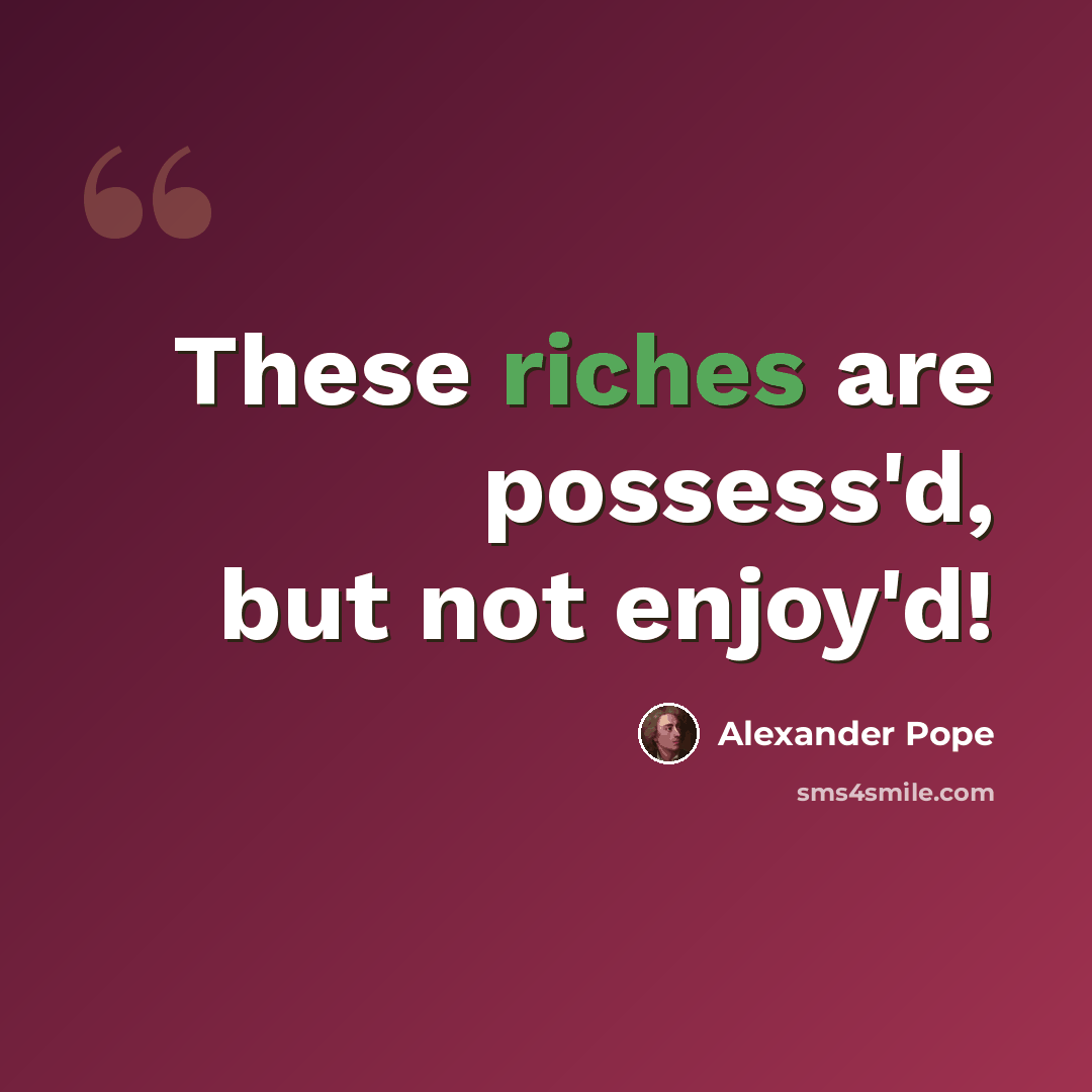 “These riches are possess'd, but not enjoy'd!” quote by Alexander Pope