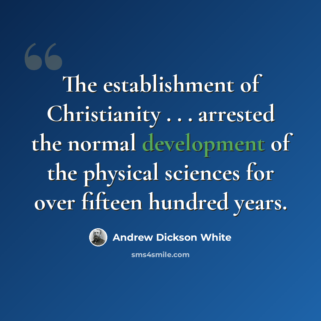 “The establishment of Christianity . . . arrested the normal development of the physical sciences for over fifteen hundred years.” quote by Andrew Dickson White
