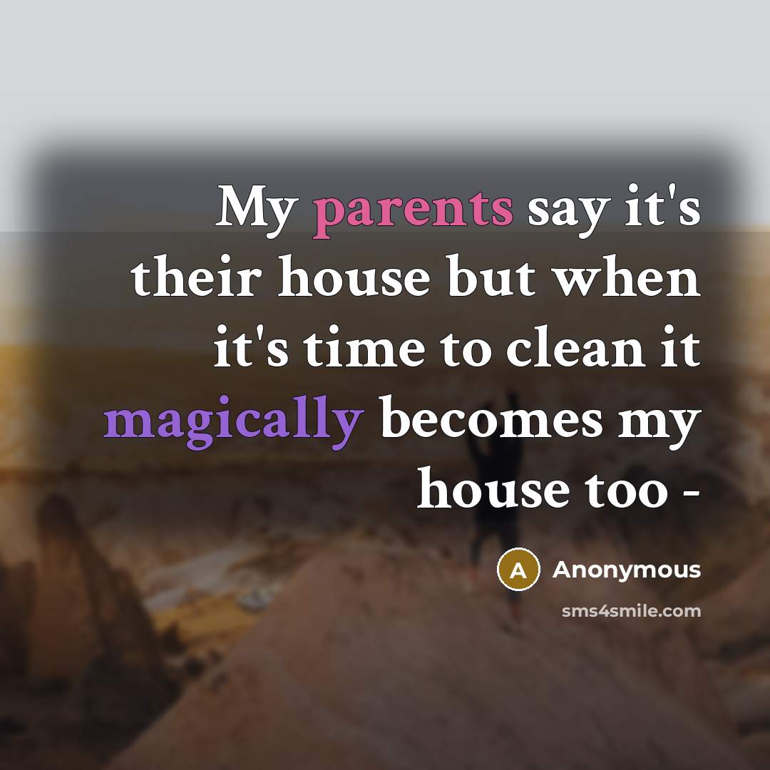 “My parents say it's their house but when it's time to clean it magically becomes my house too -” quote by Anonymous