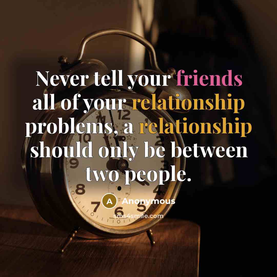 “Never tell your friends all of your relationship problems, a relationship should only be between two people.” quote by Anonymous