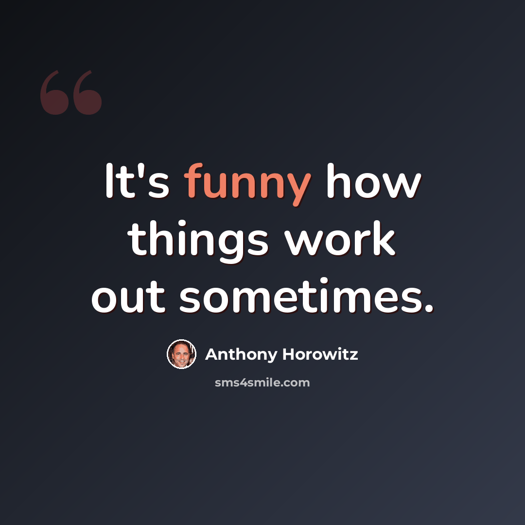 “It's funny how things work out sometimes.” quote by Anthony Horowitz