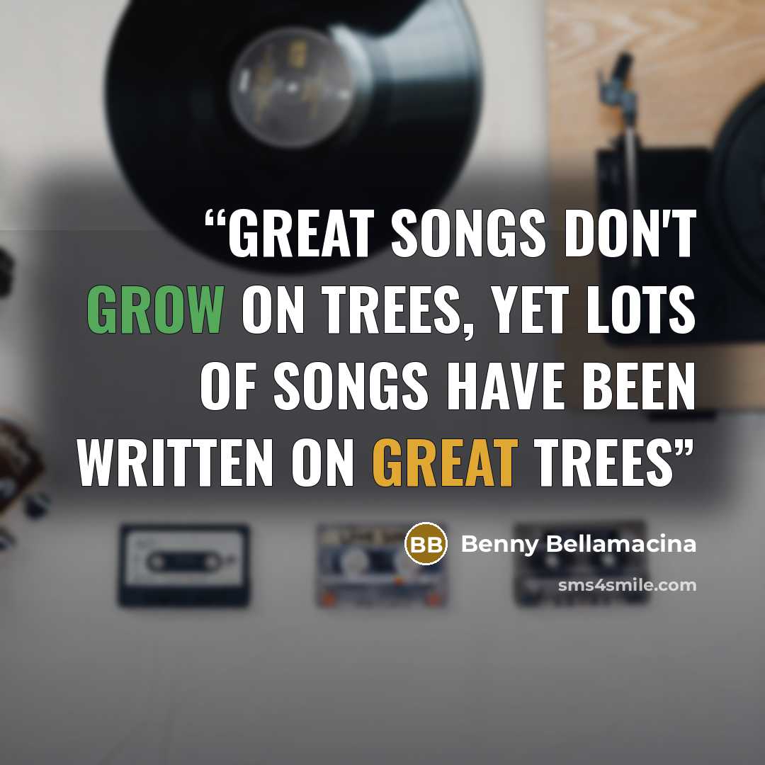 “Great songs don't grow on trees, yet lots of songs have been written on great trees” quote by Benny Bellamacina