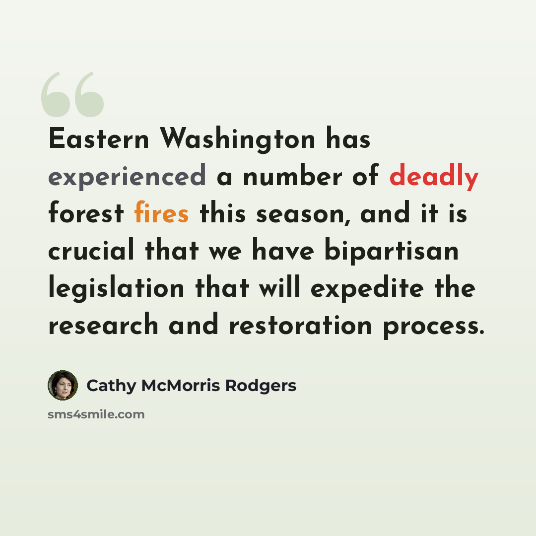 “Eastern Washington has experienced a number of deadly forest fires this season, and it is crucial that we have bipartisan legislation that will expedite the research and restoration process.” quote by Cathy McMorris Rodgers