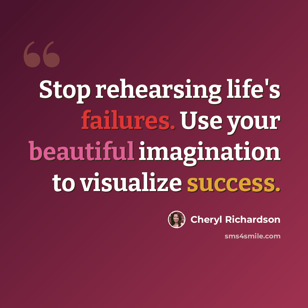 “Stop rehearsing life's failures. Use your beautiful imagination to visualize success.” quote by Cheryl Richardson