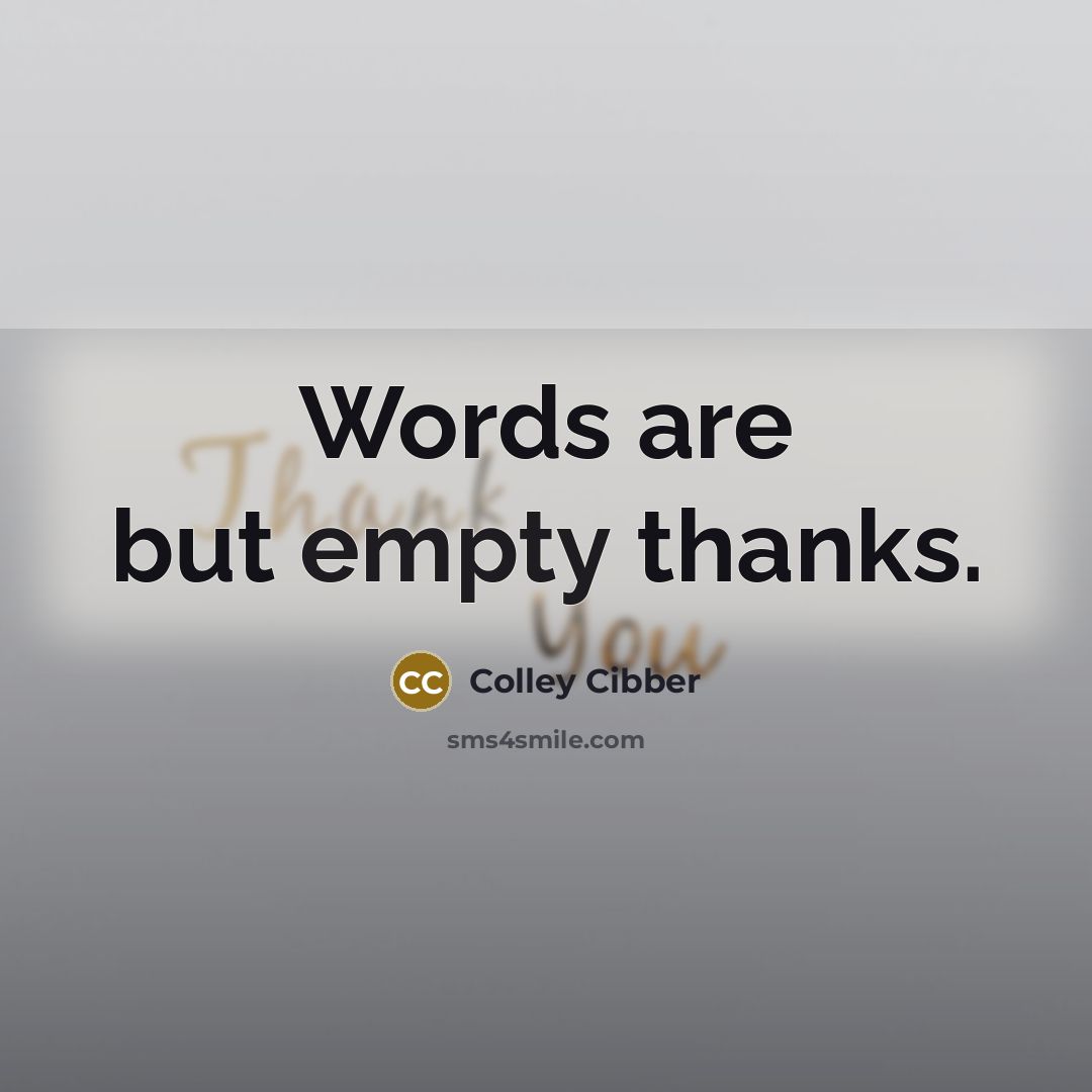 “Words are but empty thanks.” quote by Colley Cibber