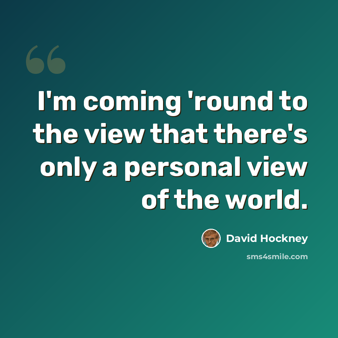“I'm coming 'round to the view that there's only a personal view of the world.” quote by David Hockney