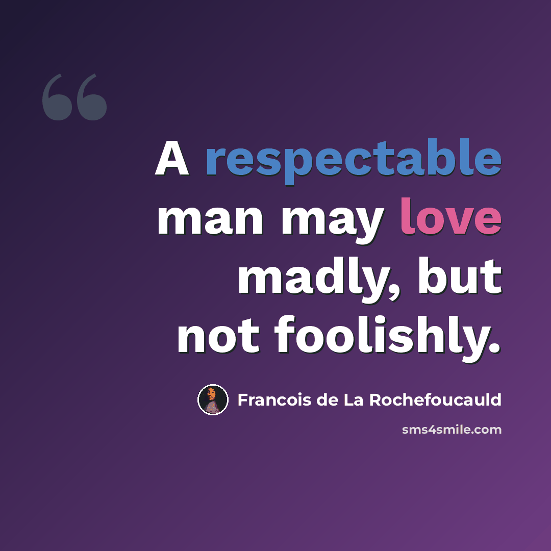 “A respectable man may love madly, but not foolishly.” quote by Francois de La Rochefoucauld