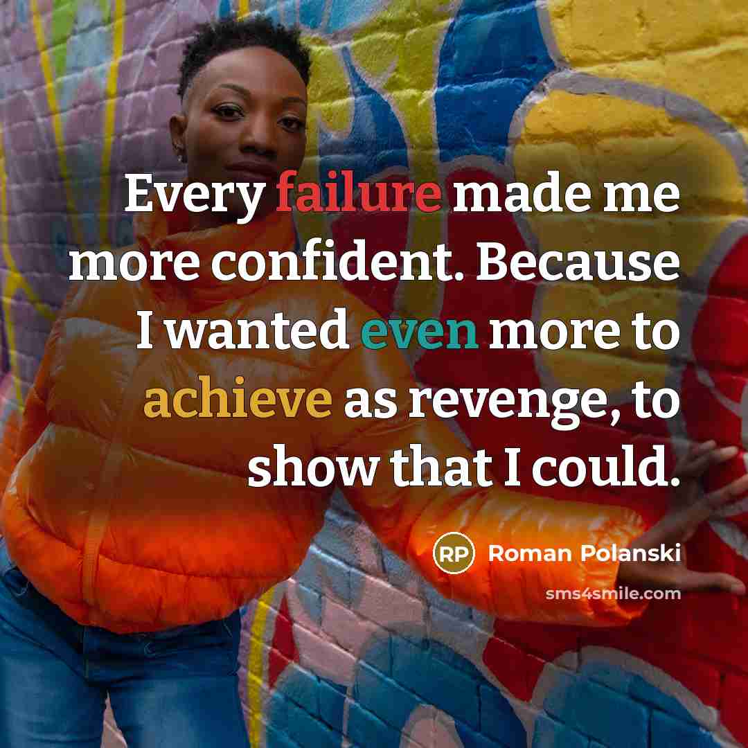 “Every failure made me more confident. Because I wanted even more to achieve as revenge, to show that I could.” quote by Roman Polanski
