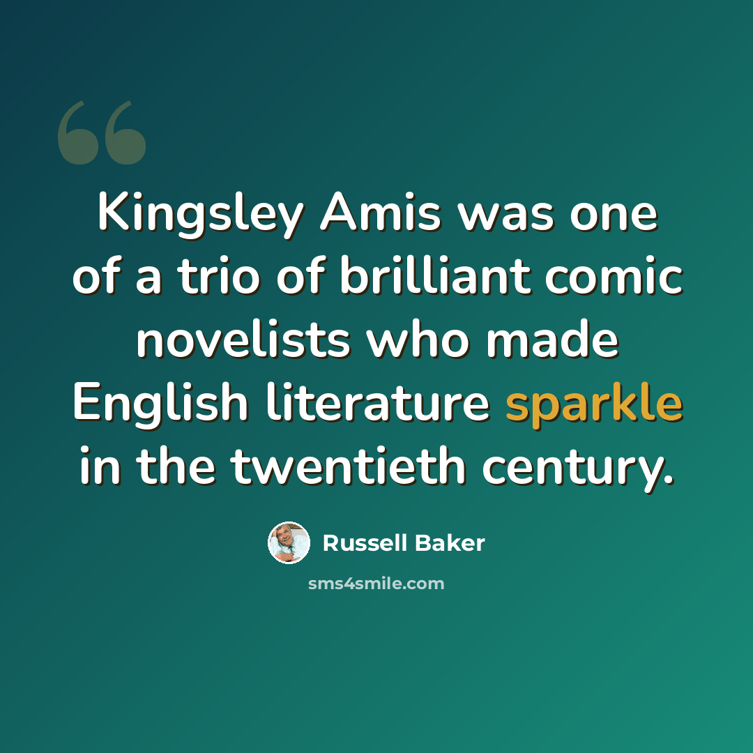 “Kingsley Amis was one of a trio of brilliant comic novelists who made English literature sparkle in the twentieth century.” quote by Russell Baker