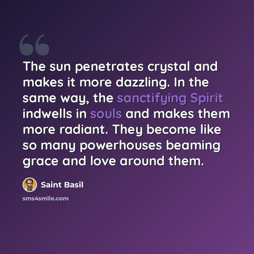 “The sun penetrates crystal and makes it more dazzling. In the same way, the sanctifying Spirit indwells in souls and makes them more radiant. They become like so many powerhouses beaming grace and love around them.” quote by Saint Basil