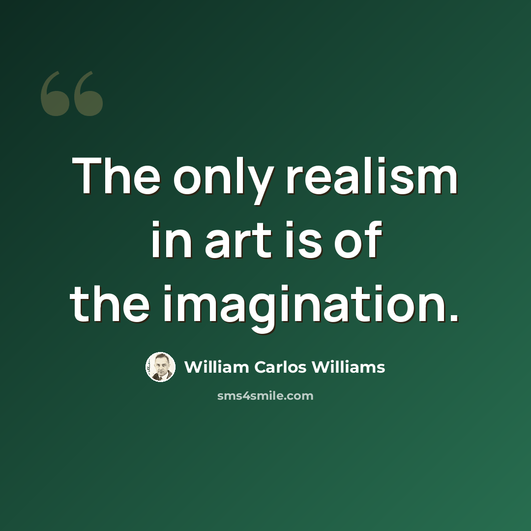 “The only realism in art is of the imagination.” quote by William Carlos Williams