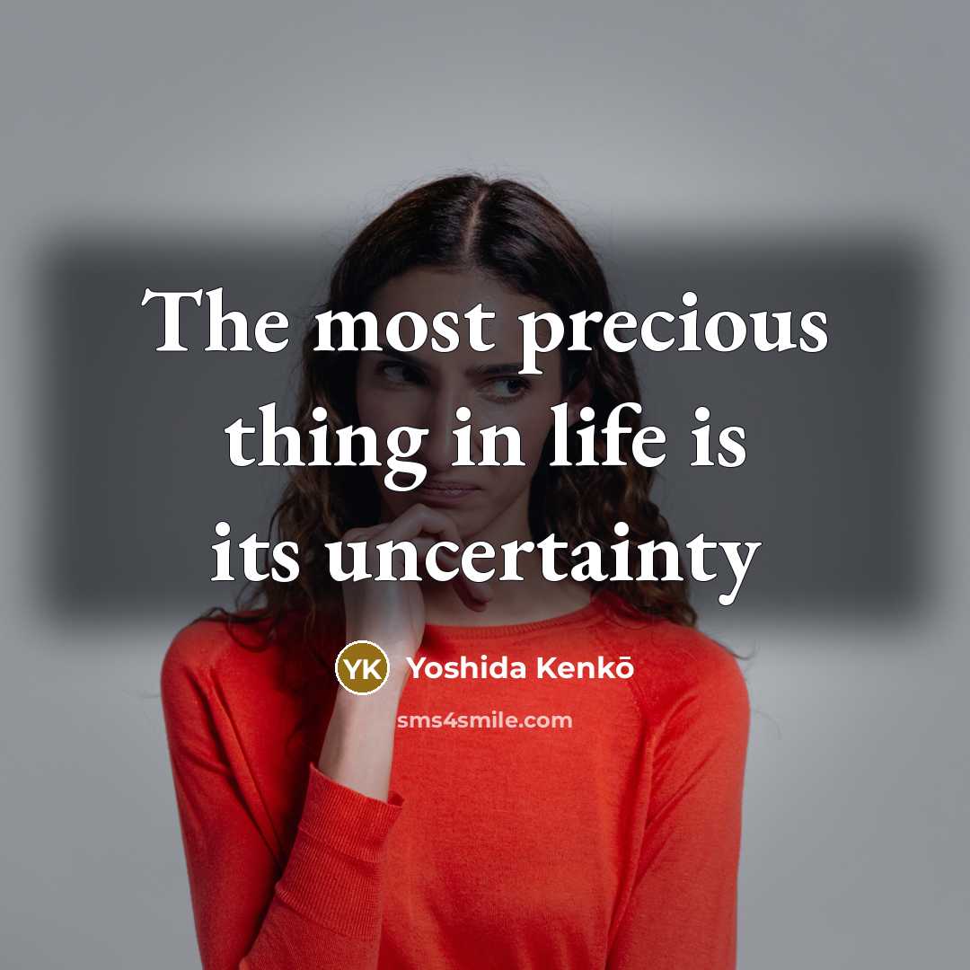 “The most precious thing in life is its uncertainty” quote by Yoshida Kenko