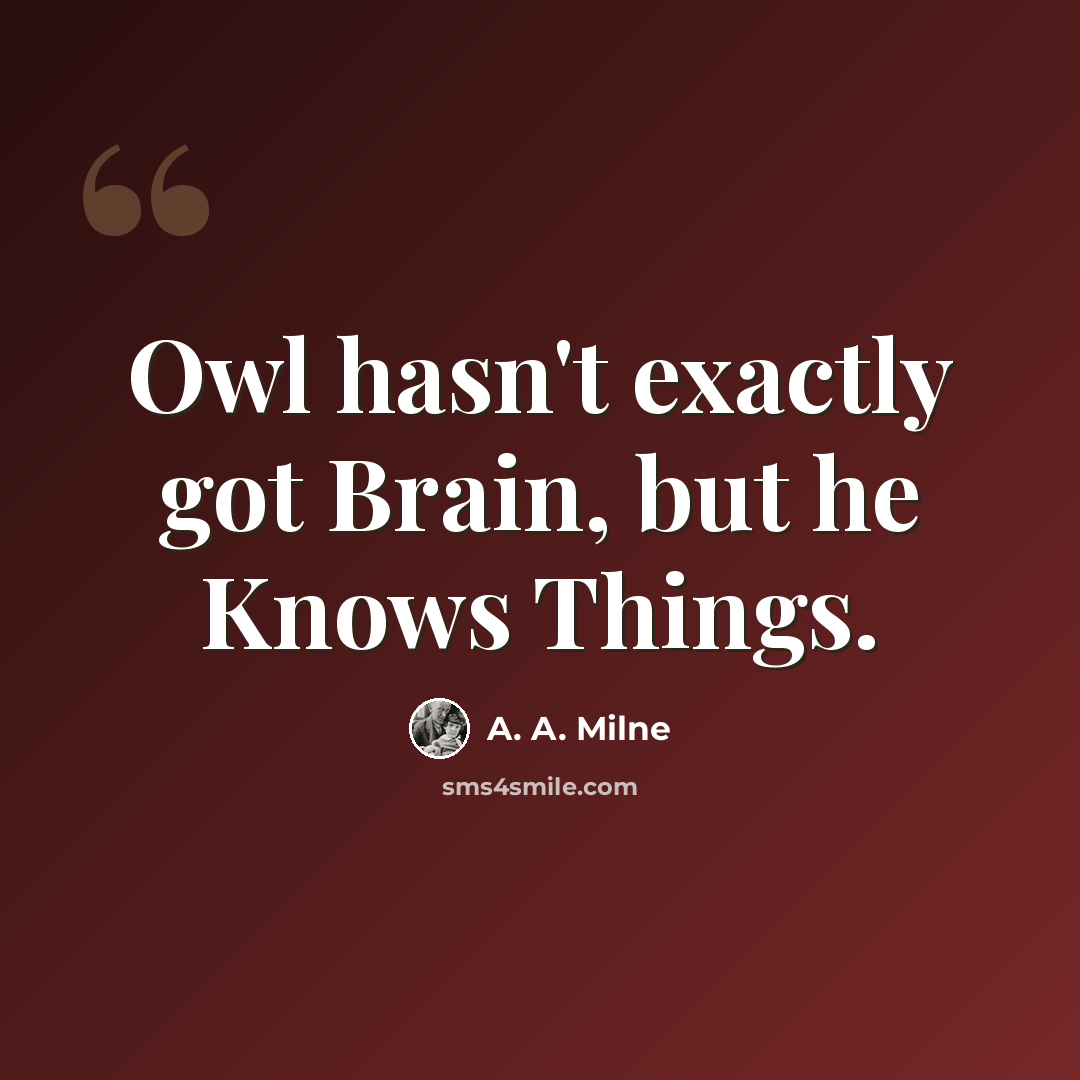 “Owl hasn't exactly got Brain, but he Knows Things.” quote by A. A. Milne
